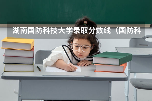 湖南国防科技大学录取分数线（国防科技大学在河北招生的最低分数线是多）