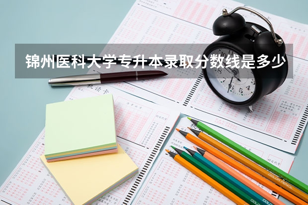 锦州医科大学专升本录取分数线是多少？