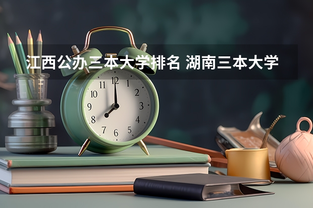 江西公办三本大学排名 湖南三本大学的排名是？