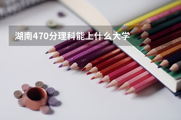 湖南470分理科能上什么大学