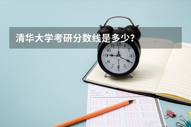 清华大学考研分数线是多少？