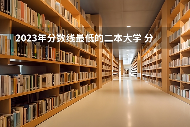 2023年分数线最低的二本大学 分低怎么选学校