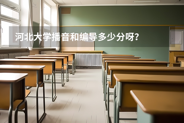 河北大学播音和编导多少分呀？