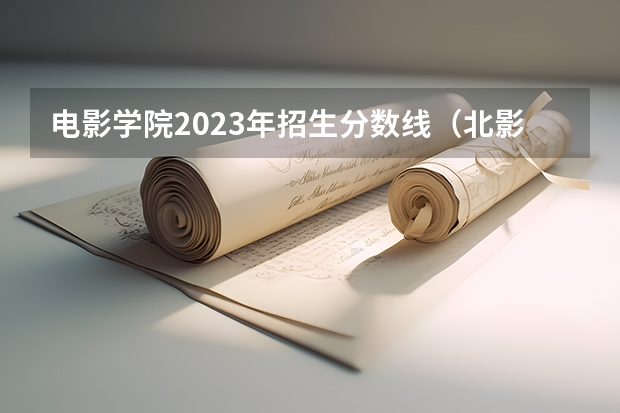 电影学院2023年招生分数线（北影录取分数线）