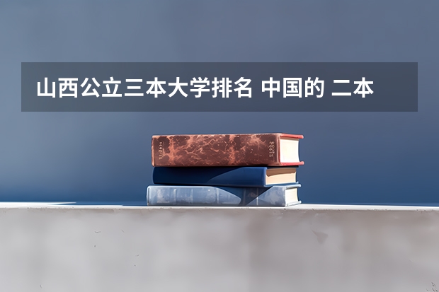 山西公立三本大学排名 中国的 二本 三本大学最好排名?