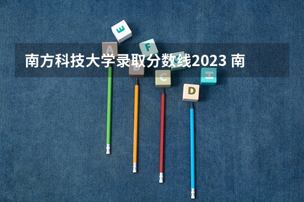 南方科技大学录取分数线2023 南方科技大学化学研究生分数线