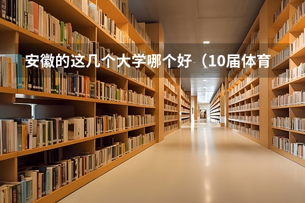 安徽的这几个大学哪个好（10届体育生）