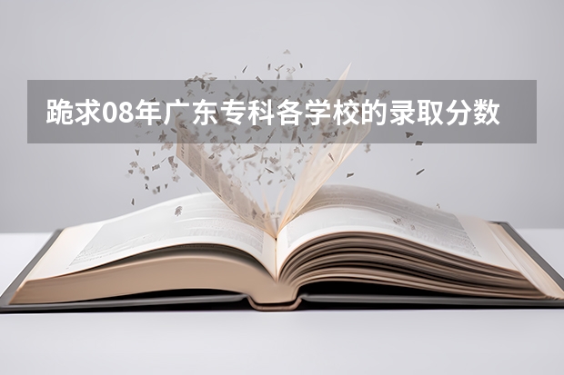 跪求08年广东专科各学校的录取分数线 帮忙找物流方面的专科大学…我今年考到了455分，最好是广东的…并且给出大学的录取最低分数线！