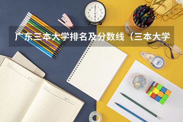 广东三本大学排名及分数线（三本大学排名基本信息）