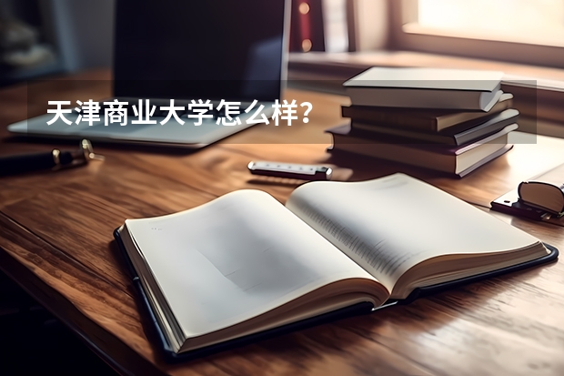 天津商业大学怎么样？