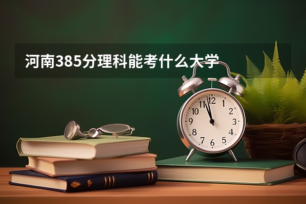 河南385分理科能考什么大学