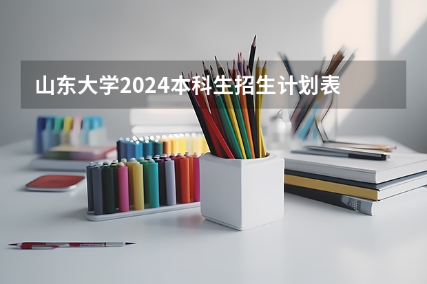 山东大学2024本科生招生计划表 山东大学考研|2024年晶体材料研究院（晶体材料国家重点实验室）研究生招生专业、考试科目、参考书目汇总