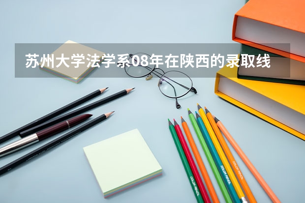 苏州大学法学系08年在陕西的录取线是多少？