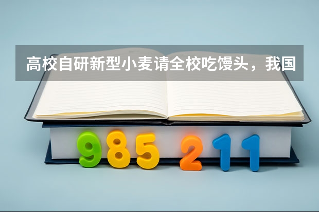 高校自研新型小麦请全校吃馒头，我国哪些学校的农业学很出色？