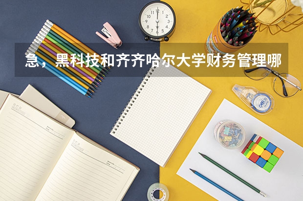 急，黑科技和齐齐哈尔大学财务管理哪个比较好？三表