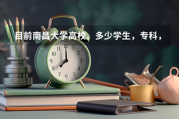 目前南昌大学高校。多少学生，专科，本科，分布