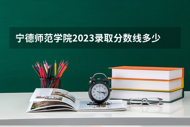 宁德师范学院2023录取分数线多少