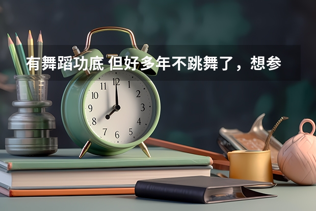 有舞蹈功底 但好多年不跳舞了，想参加明年艺考，学什么舞种好？