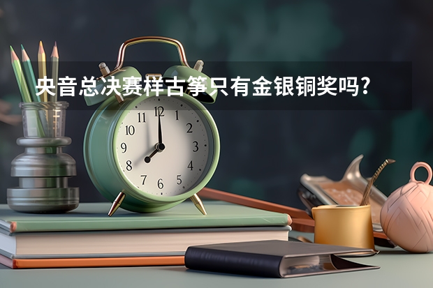 央音总决赛样古筝只有金银铜奖吗?