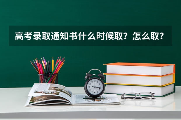 高考录取通知书什么时候取？怎么取？（我河南的，报的是本科一批河南科技大学。）