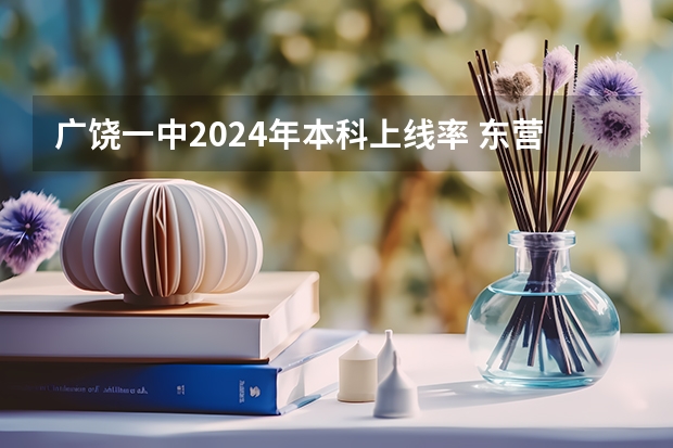 广饶一中2024年本科上线率 东营一中、广饶一中、寿光一中、二中那个教学好