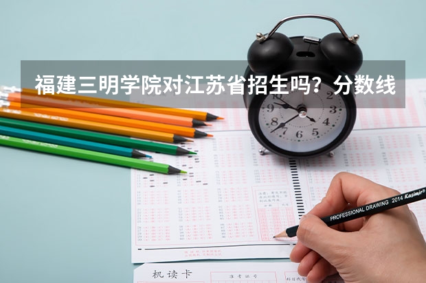 福建三明学院对江苏省招生吗？分数线是多少？