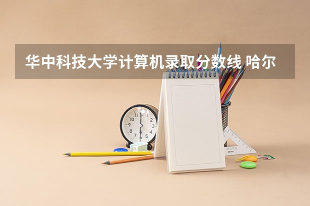 华中科技大学计算机录取分数线 哈尔滨工业大学计算机专业录取分数