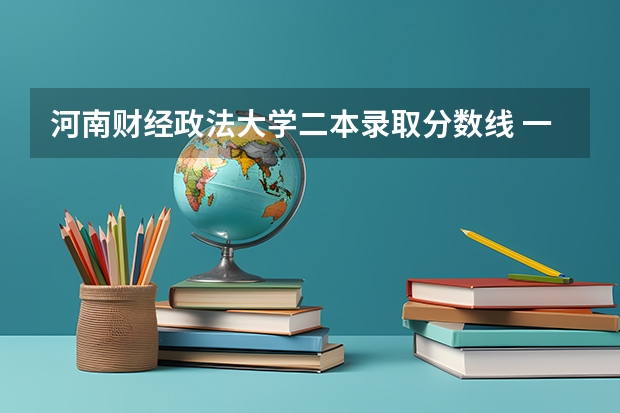 河南财经政法大学二本录取分数线 一本线大学排名及分数线