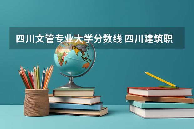 四川文管专业大学分数线 四川建筑职业技术学院2023录取线