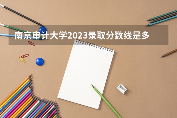 南京审计大学2023录取分数线是多少