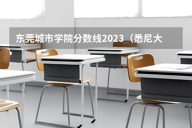 东莞城市学院分数线2023（悉尼大学研究生毕业要求分数线）