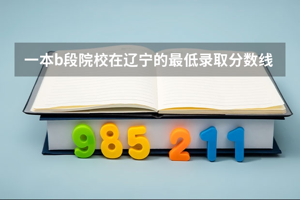 一本b段院校在辽宁的最低录取分数线 成都工业学院分数线