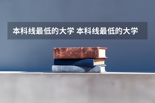 本科线最低的大学 本科线最低的大学有哪些