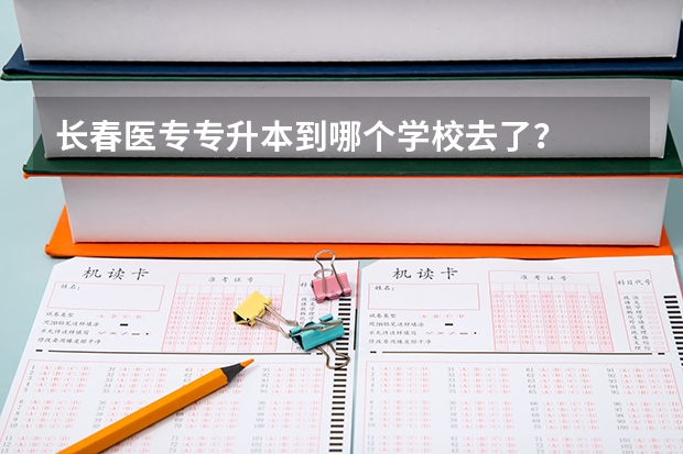 长春医专专升本到哪个学校去了？