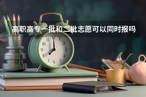 高职高专一批和二批志愿可以同时报吗？ 假如一批的录取不了，会不会影响二批的录取？