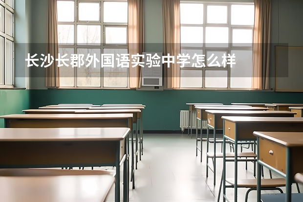 长沙长郡外国语实验中学怎么样