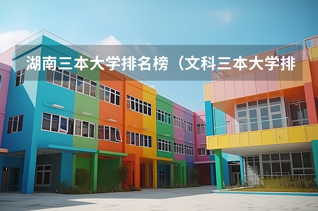 湖南三本大学排名榜（文科三本大学排名）