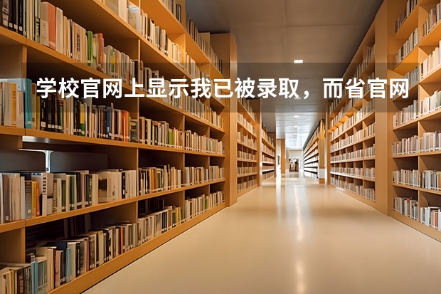 学校官网上显示我已被录取，而省官网却显示无录取信息，这是怎么回事啊？