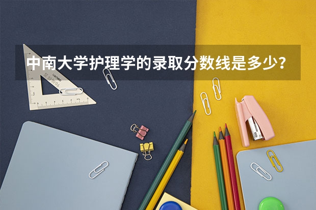 中南大学护理学的录取分数线是多少？我是浙江的