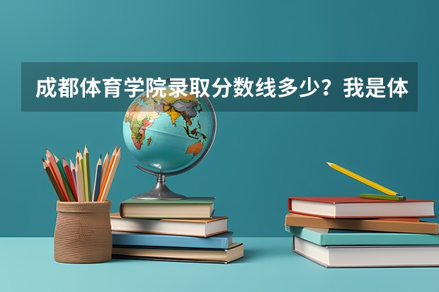 成都体育学院录取分数线多少？我是体育特长生