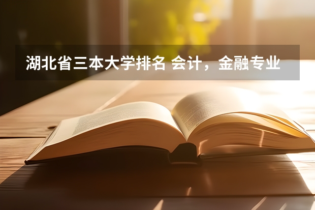 湖北省三本大学排名 会计，金融专业好些的二本，三本有啥？