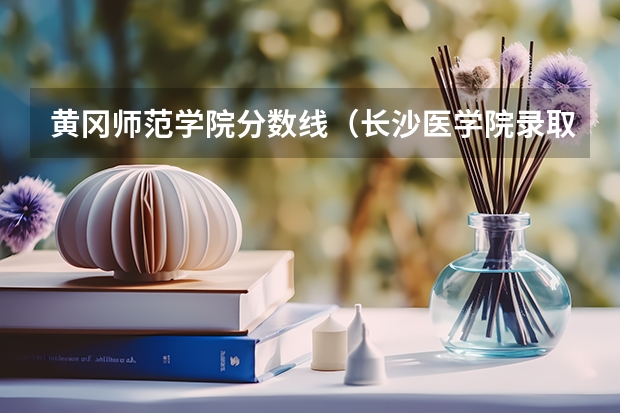 黄冈师范学院分数线（长沙医学院录取分数线）