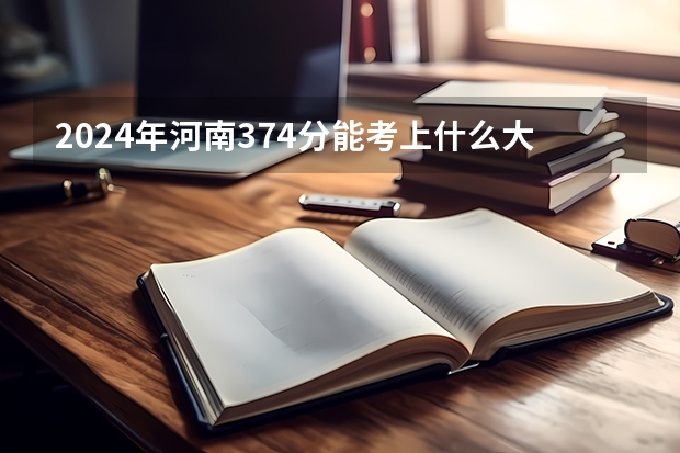 2024年河南374分能考上什么大学？