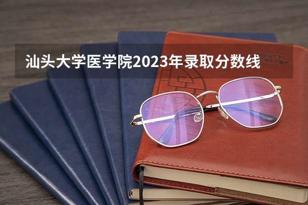 汕头大学医学院2023年录取分数线？（中山大学护理专业分数线）