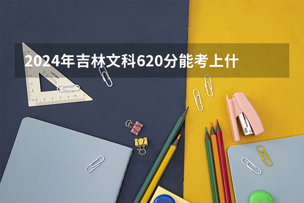 2024年吉林文科620分能考上什么大学？