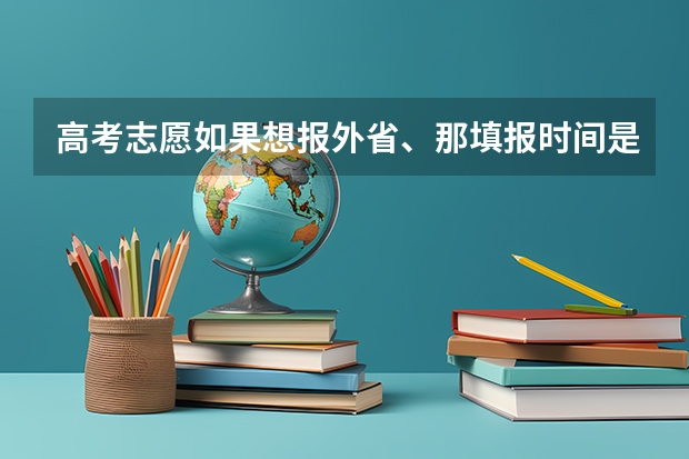 高考志愿如果想报外省、那填报时间是什么时候？