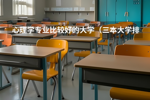 心理学专业比较好的大学（三本大学排名 你也可以列举 北京 重庆 和四川 这三个地方的三本大学排名）