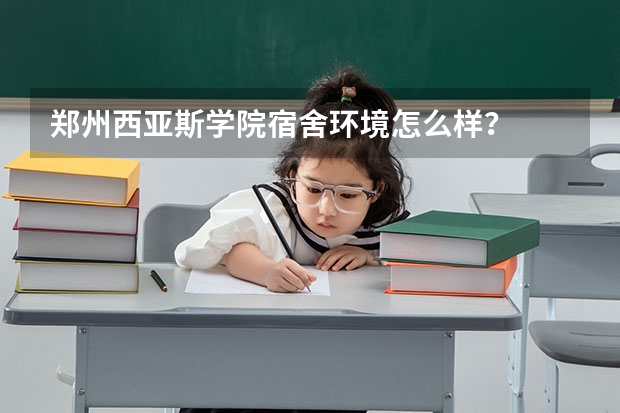 郑州西亚斯学院宿舍环境怎么样？