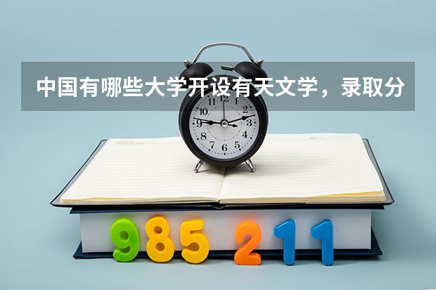 中国有哪些大学开设有天文学，录取分数线都是多少啊