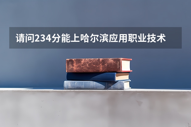 请问234分能上哈尔滨应用职业技术学院吗？